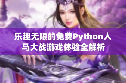 乐趣无限的免费Python人马大战游戏体验全解析