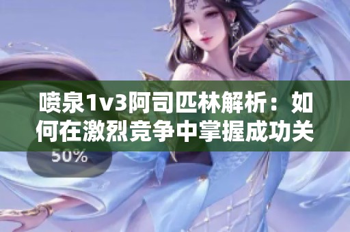 喷泉1v3阿司匹林解析：如何在激烈竞争中掌握成功关键