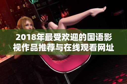 2018年最受欢迎的国语影视作品推荐与在线观看网址分享