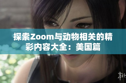 探索Zoom与动物相关的精彩内容大全：美国篇