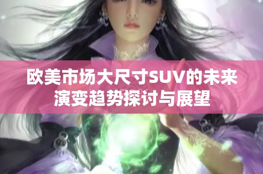 欧美市场大尺寸SUV的未来演变趋势探讨与展望