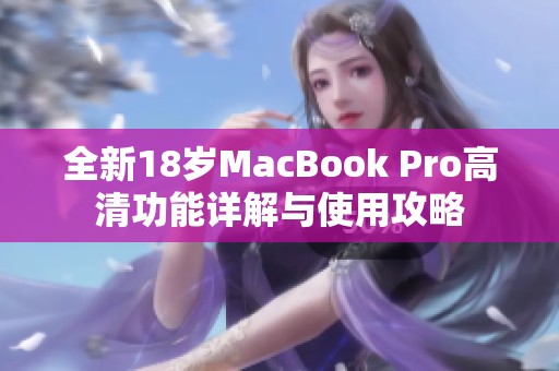 全新18岁MacBook Pro高清功能详解与使用攻略