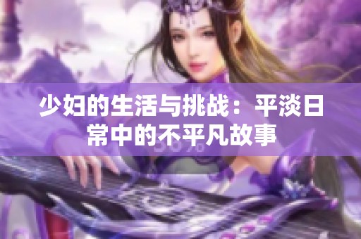 少妇的生活与挑战：平淡日常中的不平凡故事