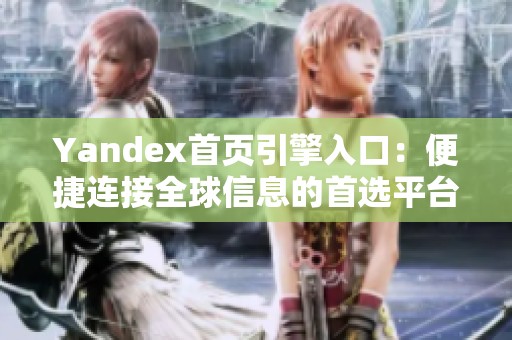 Yandex首页引擎入口：便捷连接全球信息的首选平台