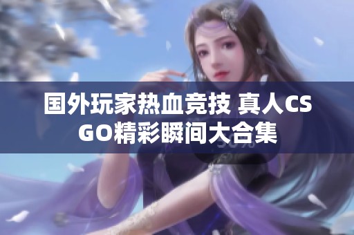 国外玩家热血竞技 真人CSGO精彩瞬间大合集