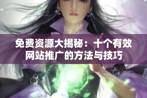 免费资源大揭秘：十个有效网站推广的方法与技巧