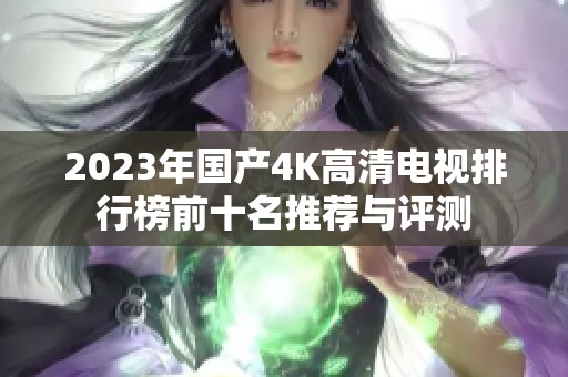 2023年国产4K高清电视排行榜前十名推荐与评测