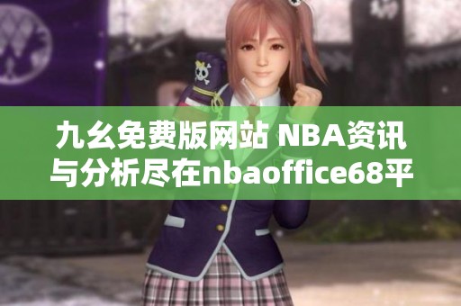 九幺免费版网站 NBA资讯与分析尽在nbaoffice68平台