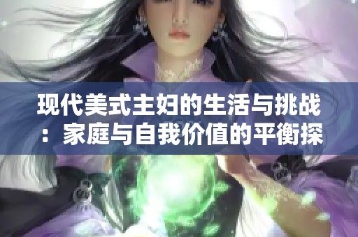 现代美式主妇的生活与挑战：家庭与自我价值的平衡探讨