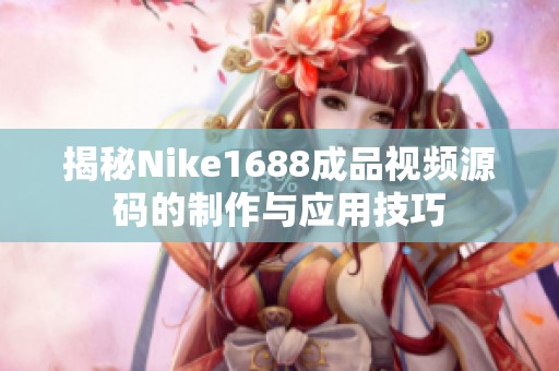 揭秘Nike1688成品视频源码的制作与应用技巧