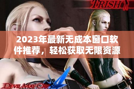 2023年最新无成本窗口软件推荐，轻松获取无限资源