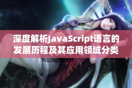 深度解析JavaScript语言的发展历程及其应用领域分类