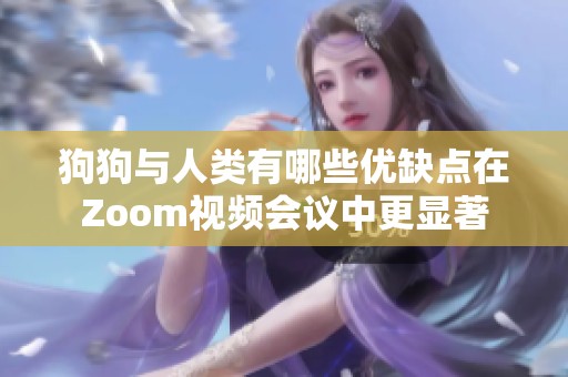 狗狗与人类有哪些优缺点在Zoom视频会议中更显著