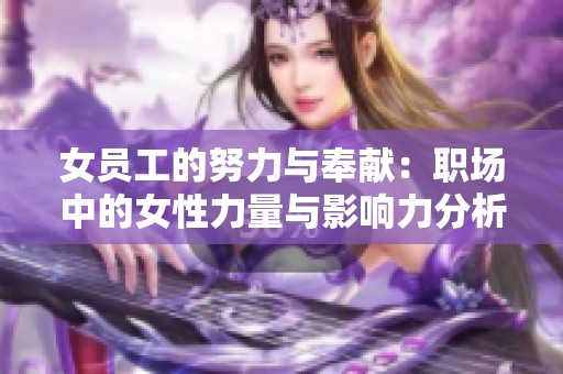 女员工的努力与奉献：职场中的女性力量与影响力分析