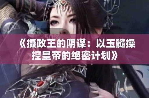 《摄政王的阴谋：以玉髓操控皇帝的绝密计划》