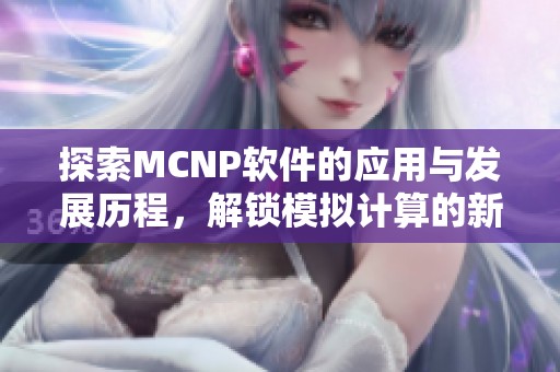 探索MCNP软件的应用与发展历程，解锁模拟计算的新领域