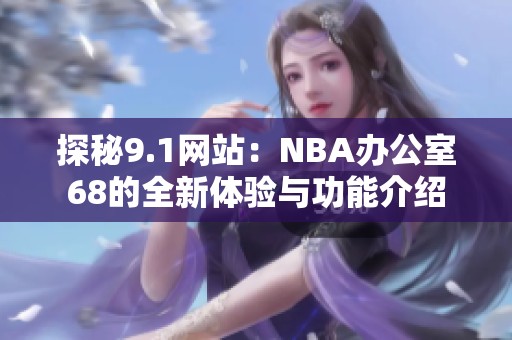 探秘9.1网站：NBA办公室68的全新体验与功能介绍