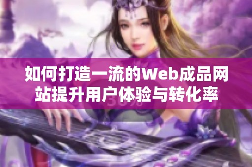 如何打造一流的Web成品网站提升用户体验与转化率