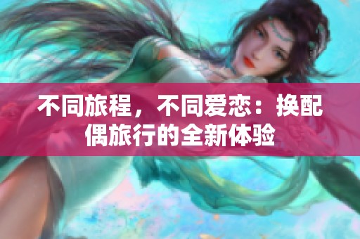 不同旅程，不同爱恋：换配偶旅行的全新体验