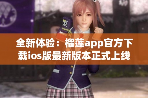 全新体验：榴莲app官方下载ios版最新版本正式上线