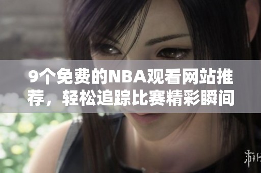 9个免费的NBA观看网站推荐，轻松追踪比赛精彩瞬间