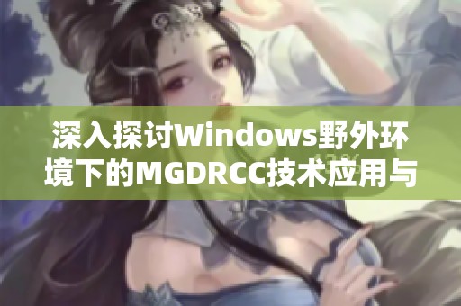 深入探讨Windows野外环境下的MGDRCC技术应用与优势