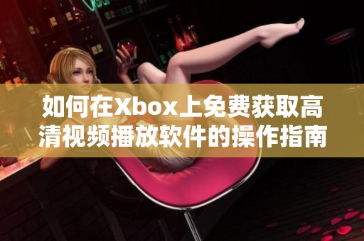 如何在Xbox上免费获取高清视频播放软件的操作指南