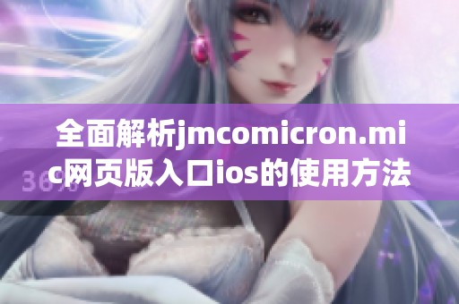 全面解析jmcomicron.mic网页版入口ios的使用方法与特点