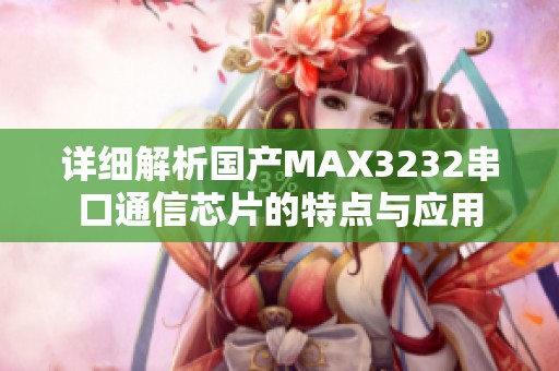 详细解析国产MAX3232串口通信芯片的特点与应用