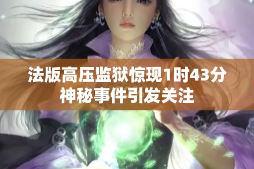 法版高压监狱惊现1时43分神秘事件引发关注