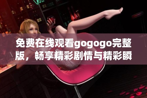 免费在线观看gogogo完整版，畅享精彩剧情与精彩瞬间