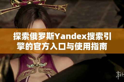 探索俄罗斯Yandex搜索引擎的官方入口与使用指南