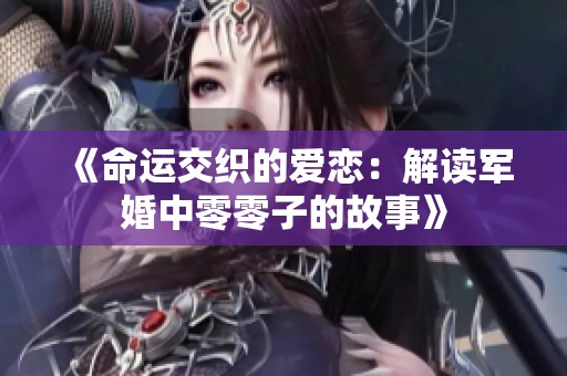 《命运交织的爱恋：解读军婚中零零子的故事》