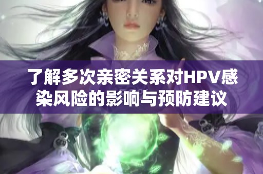 了解多次亲密关系对HPV感染风险的影响与预防建议