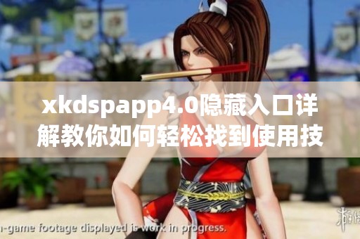 xkdspapp4.0隐藏入口详解教你如何轻松找到使用技巧