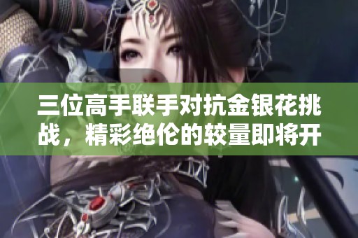 三位高手联手对抗金银花挑战，精彩绝伦的较量即将开启