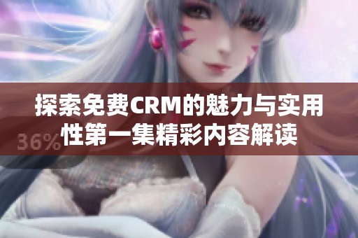 探索免费CRM的魅力与实用性第一集精彩内容解读