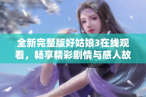 全新完整版好姑娘3在线观看，畅享精彩剧情与感人故事