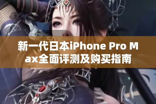 新一代日本iPhone Pro Max全面评测及购买指南