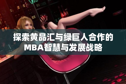 探索黄品汇与绿巨人合作的MBA智慧与发展战略