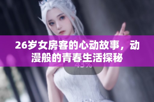 26岁女房客的心动故事，动漫般的青春生活探秘