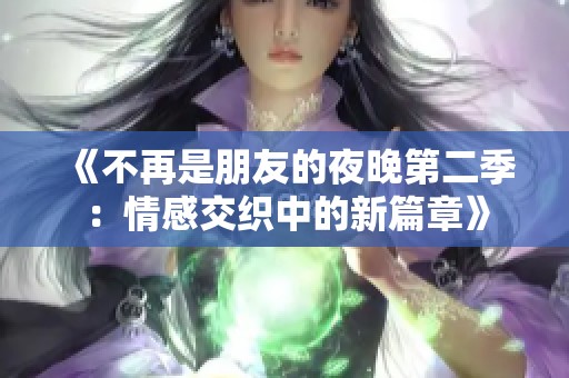 《不再是朋友的夜晚第二季：情感交织中的新篇章》