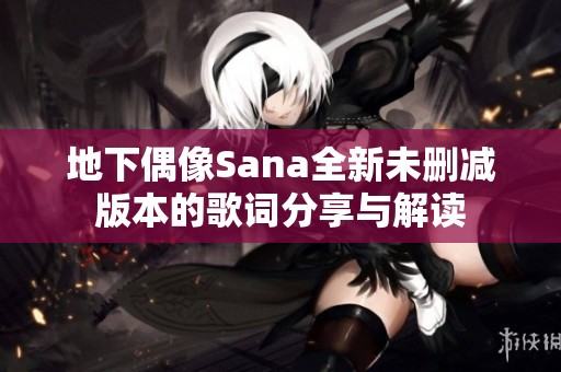 地下偶像Sana全新未删减版本的歌词分享与解读