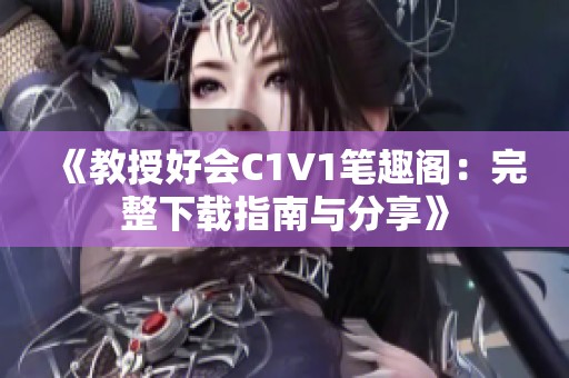 《教授好会C1V1笔趣阁：完整下载指南与分享》