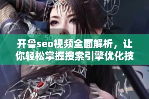 开鲁seo视频全面解析，让你轻松掌握搜索引擎优化技巧