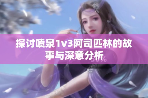 探讨喷泉1v3阿司匹林的故事与深意分析