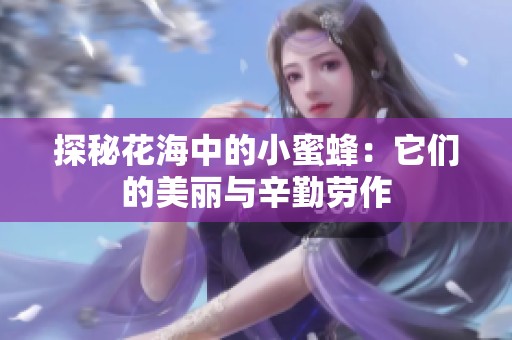 探秘花海中的小蜜蜂：它们的美丽与辛勤劳作