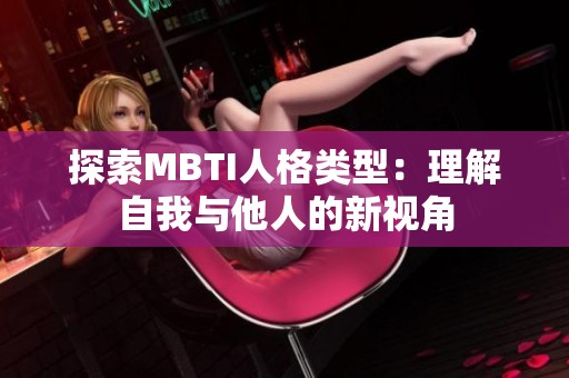 探索MBTI人格类型：理解自我与他人的新视角