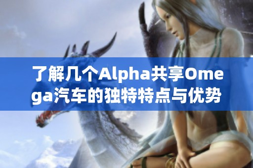 了解几个Alpha共享Omega汽车的独特特点与优势