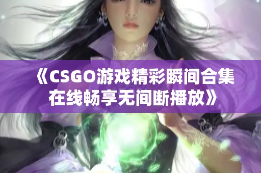 《CSGO游戏精彩瞬间合集 在线畅享无间断播放》